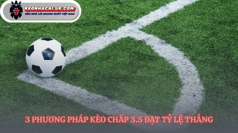 Ba chiến thuật lật ngược kèo chấp 3.5 trái